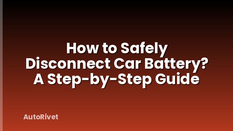 How to Safely Disconnect Car Battery? A Step-by-Step Guide