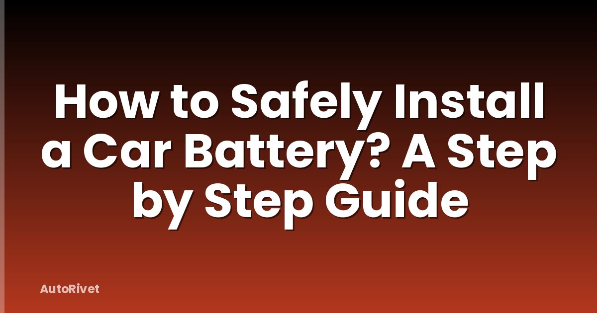 How to Safely Install a Car Battery? A Step by Step Guide