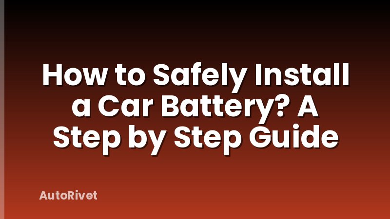How to Safely Install a Car Battery? A Step by Step Guide