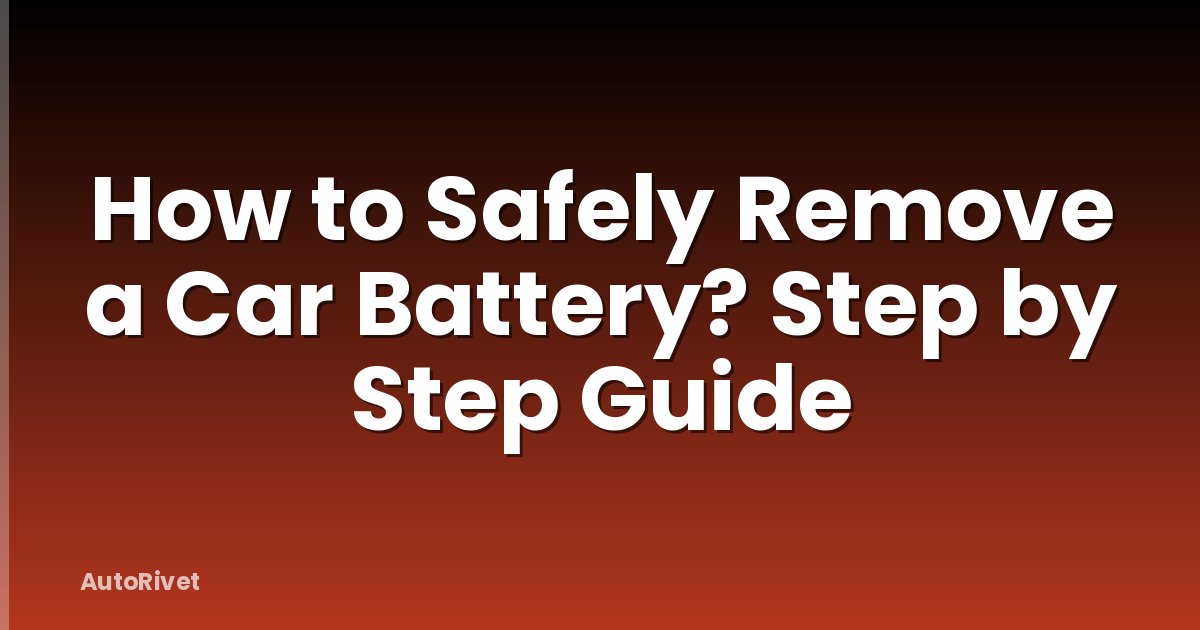 How to Safely Remove a Car Battery? Step by Step Guide