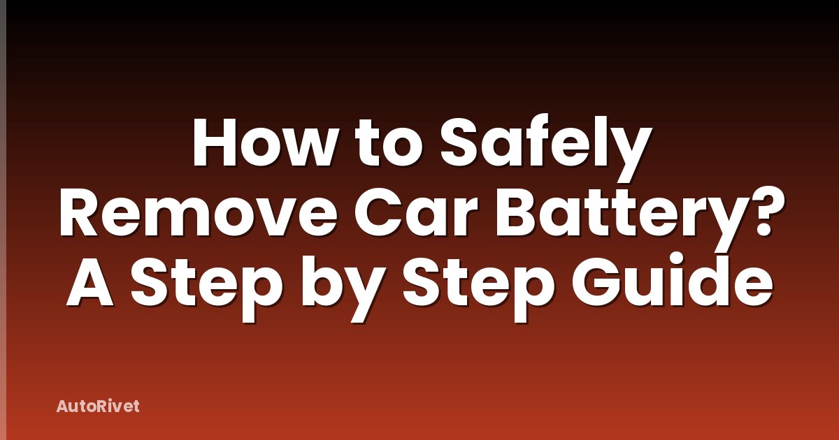 How to Safely Remove Car Battery? A Step by Step Guide