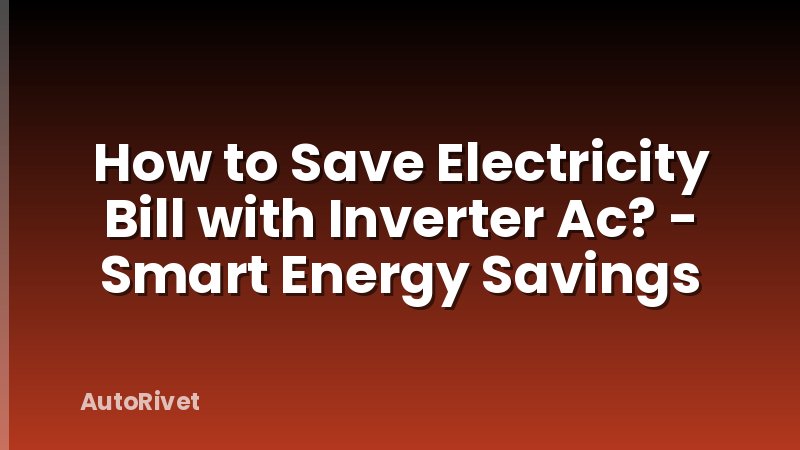 How to Save Electricity Bill with Inverter Ac? - Smart Energy Savings