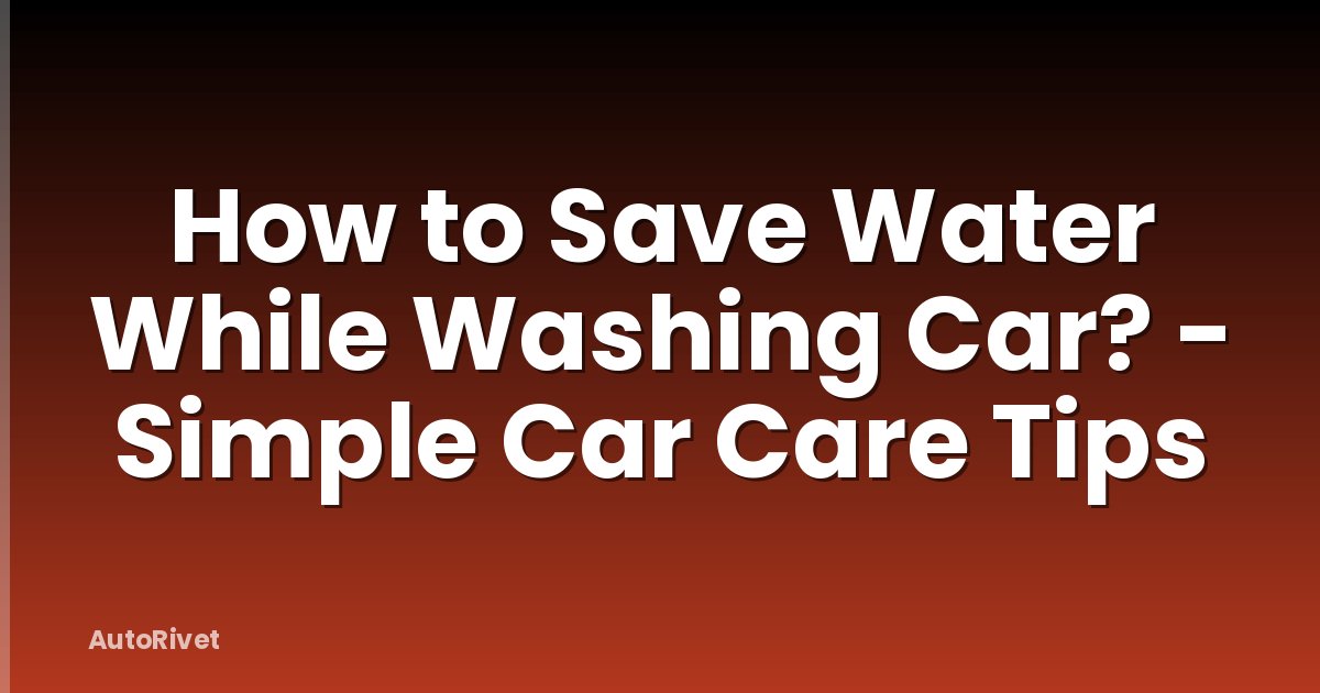How to Save Water While Washing Car? - Simple Car Care Tips