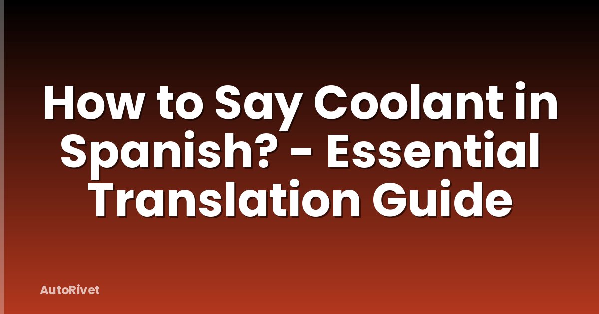 How to Say Coolant in Spanish? - Essential Translation Guide