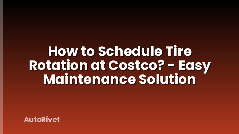 How to Schedule Tire Rotation at Costco? - Easy Maintenance Solution