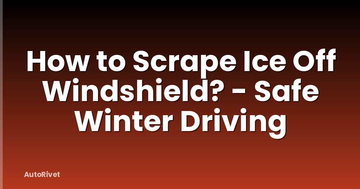 How to Scrape Ice Off Windshield? - Safe Winter Driving