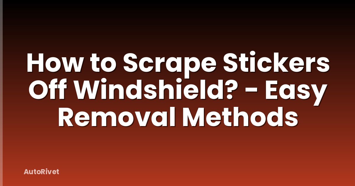 How to Scrape Stickers Off Windshield? - Easy Removal Methods
