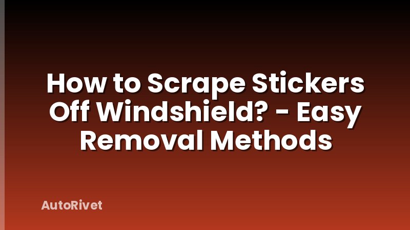 How to Scrape Stickers Off Windshield? - Easy Removal Methods