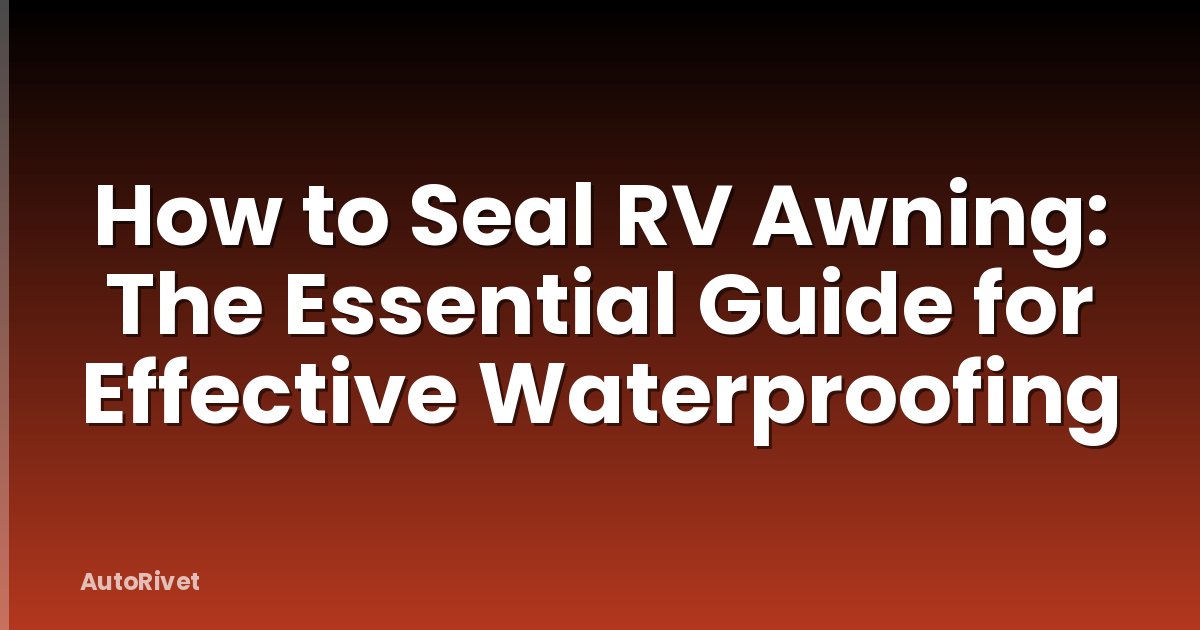How to Seal RV Awning: The Essential Guide for Effective Waterproofing