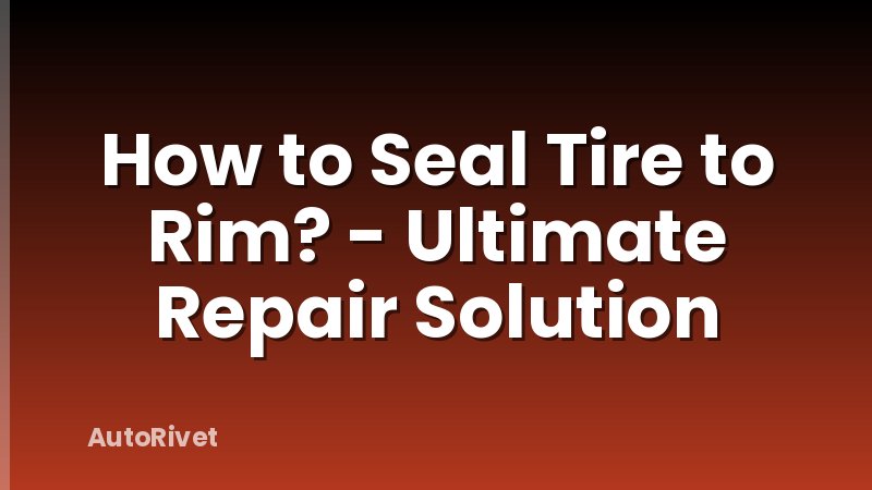 How to Seal Tire to Rim? - Ultimate Repair Solution