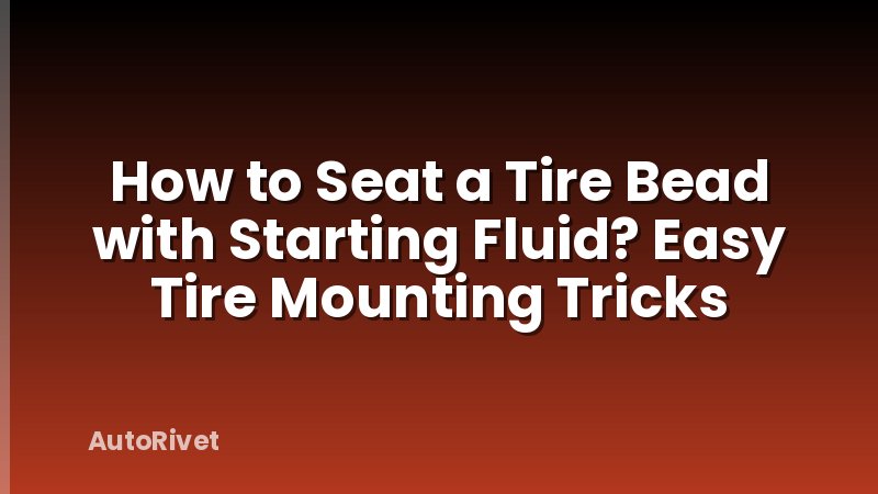 How to Seat a Tire Bead with Starting Fluid? Easy Tire Mounting Tricks