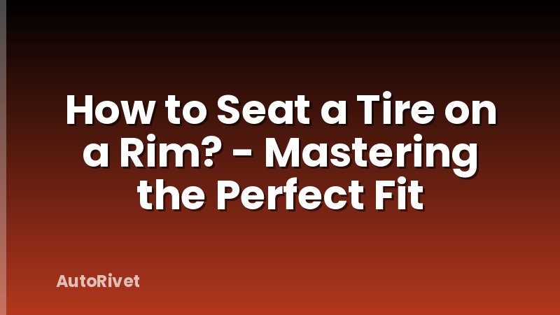 How to Seat a Tire on a Rim? - Mastering the Perfect Fit