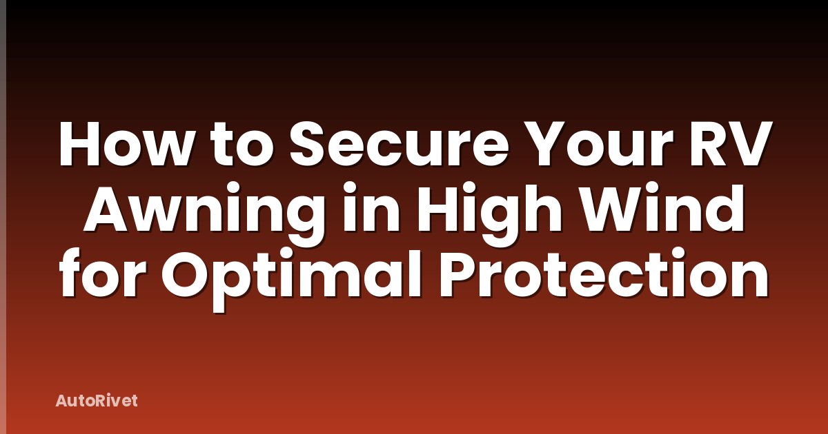How to Secure Your RV Awning in High Wind for Optimal Protection