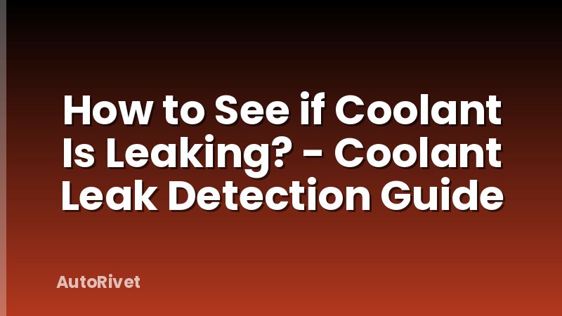 How to See if Coolant Is Leaking? - Coolant Leak Detection Guide