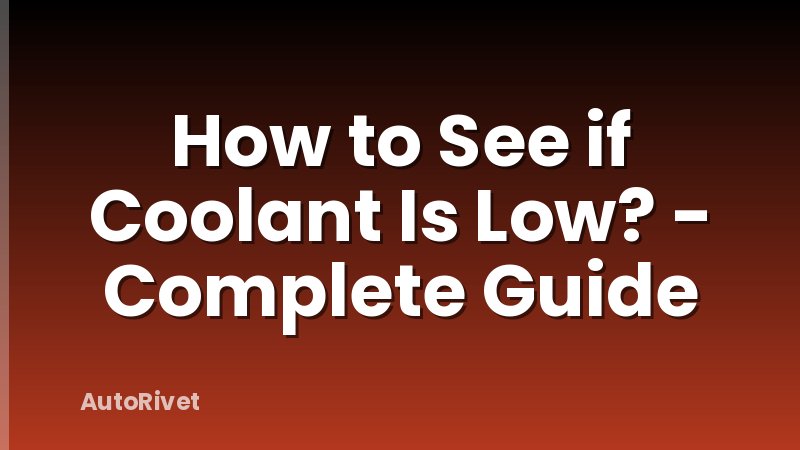 How to See if Coolant Is Low? - Complete Guide