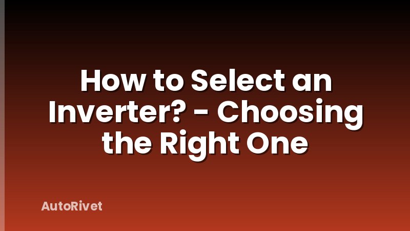 How to Select an Inverter? - Choosing the Right One