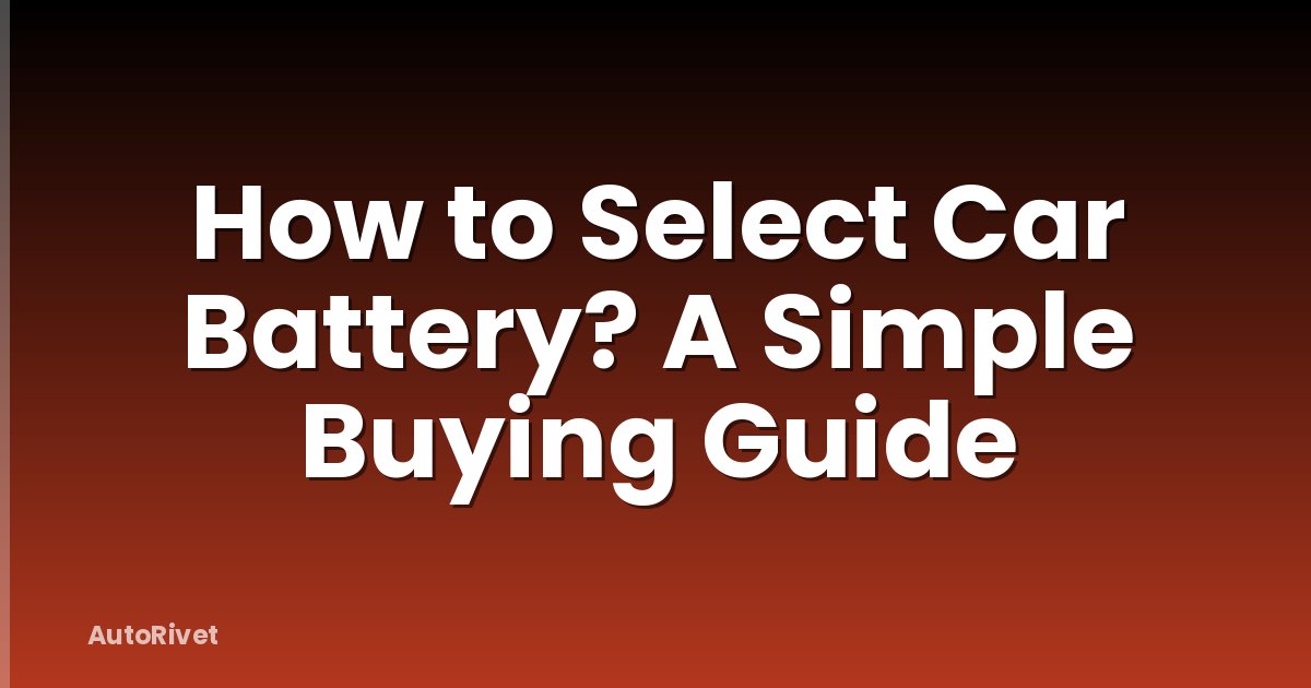 How to Select Car Battery? A Simple Buying Guide