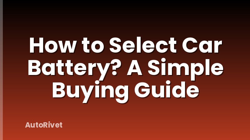How to Select Car Battery? A Simple Buying Guide