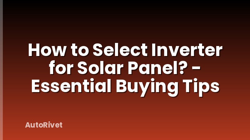 How to Select Inverter for Solar Panel? - Essential Buying Tips