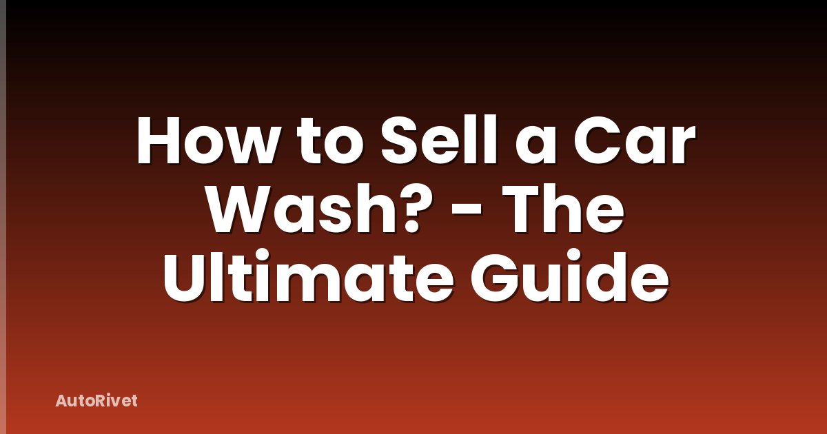 How to Sell a Car Wash? - The Ultimate Guide