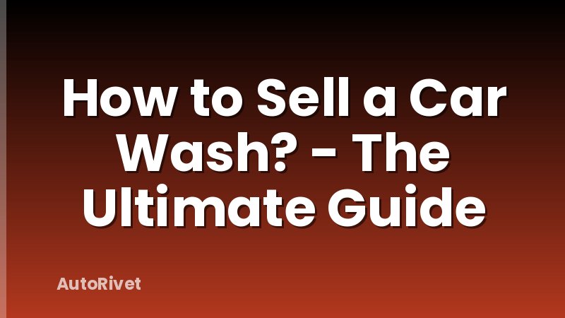 How to Sell a Car Wash? - The Ultimate Guide