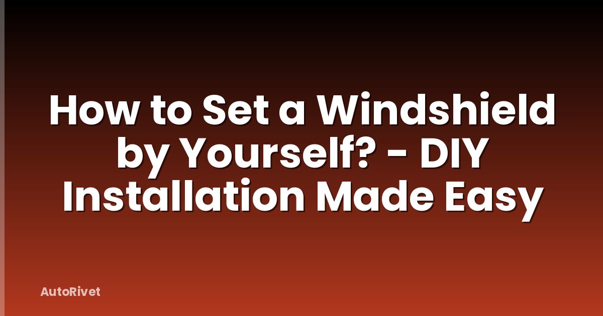 How to Set a Windshield by Yourself? - DIY Installation Made Easy