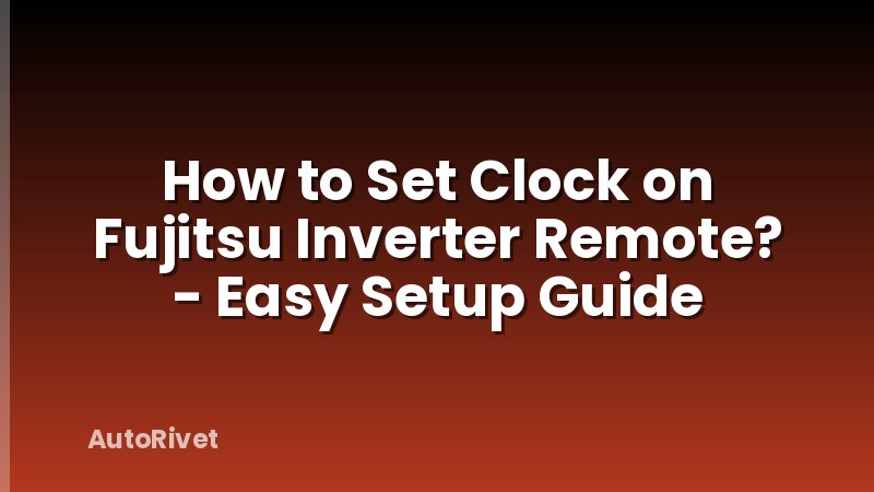 How to Set Clock on Fujitsu Inverter Remote? - Easy Setup Guide