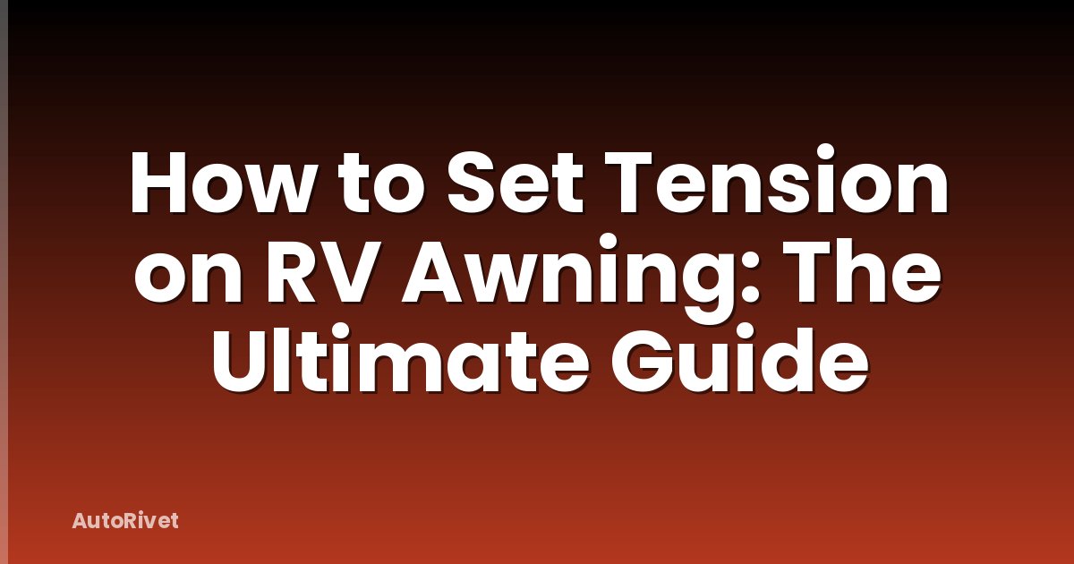 How to Set Tension on RV Awning: The Ultimate Guide