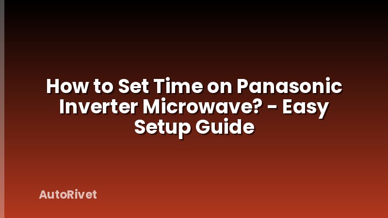 How to Set Time on Panasonic Inverter Microwave? - Easy Setup Guide