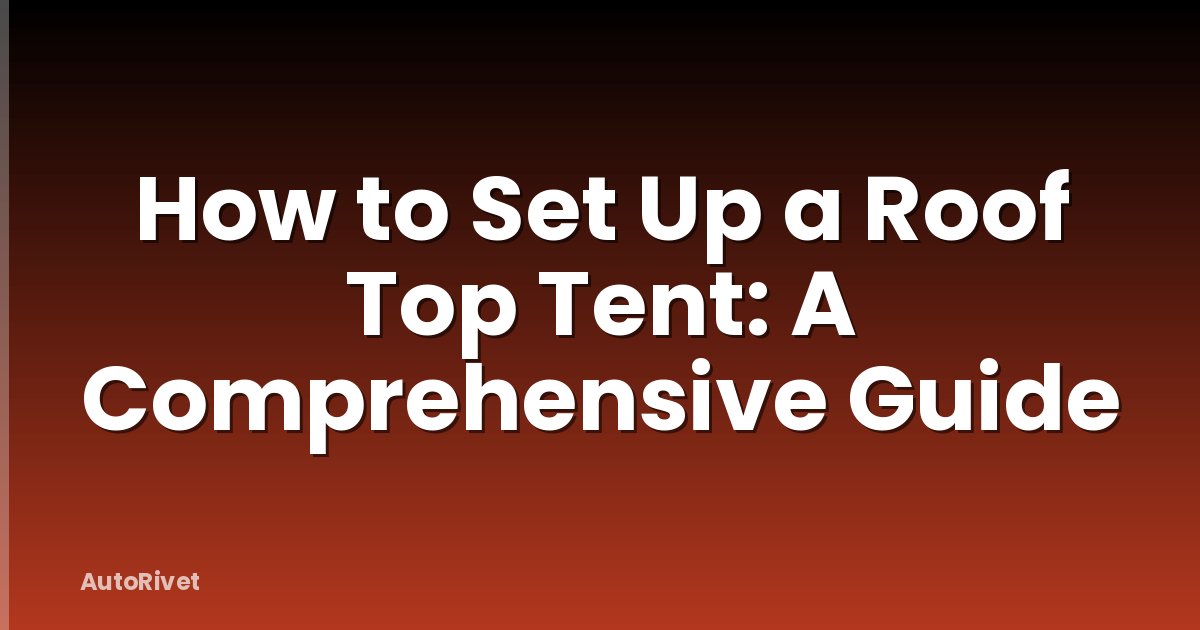 How to Set Up a Roof Top Tent: A Comprehensive Guide