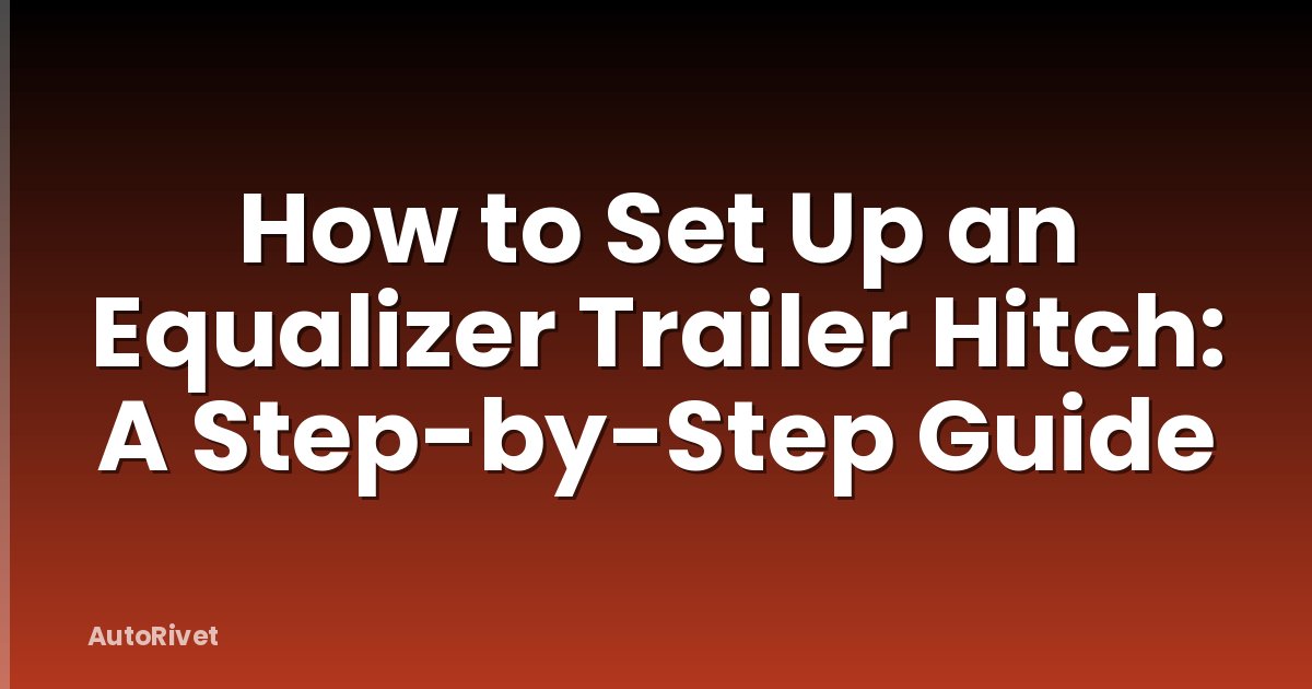 How to Set Up an Equalizer Trailer Hitch: A Step-by-Step Guide