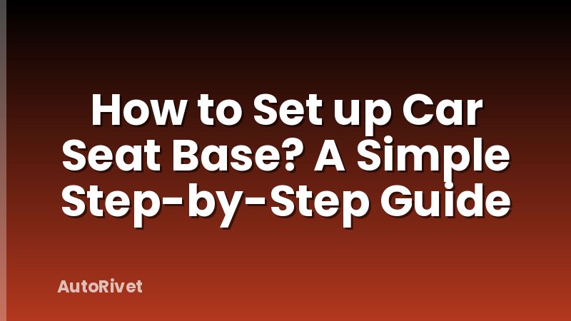 How to Set up Car Seat Base? A Simple Step-by-Step Guide