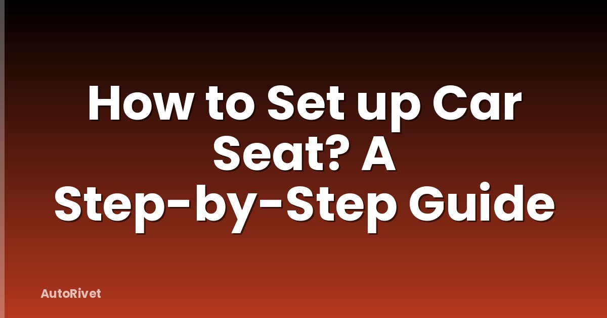 How to Set up Car Seat? A Step-by-Step Guide
