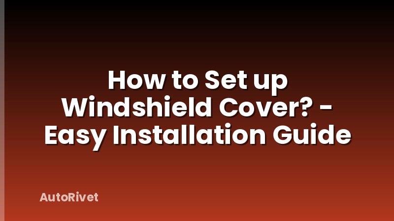How to Set up Windshield Cover? - Easy Installation Guide