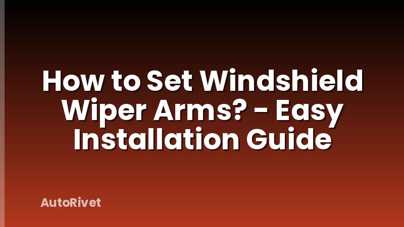 How to Set Windshield Wiper Arms? - Easy Installation Guide