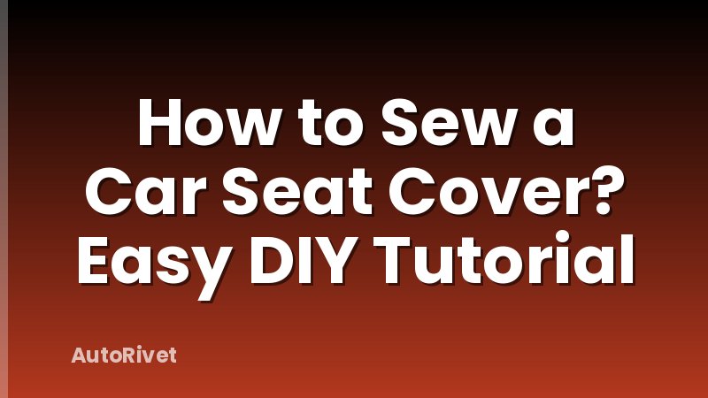 How to Sew a Car Seat Cover? Easy DIY Tutorial