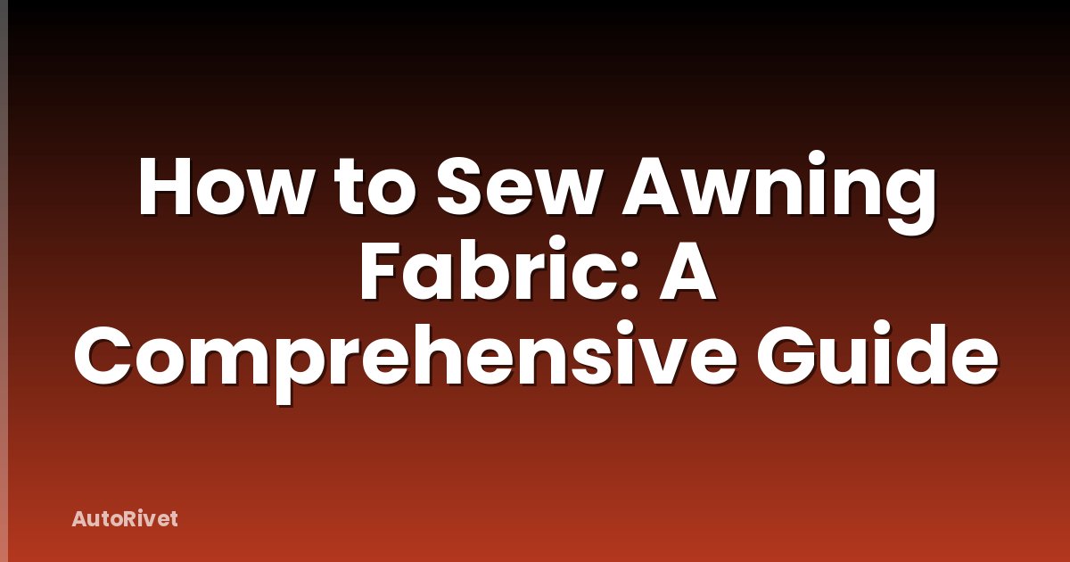 How to Sew Awning Fabric: A Comprehensive Guide
