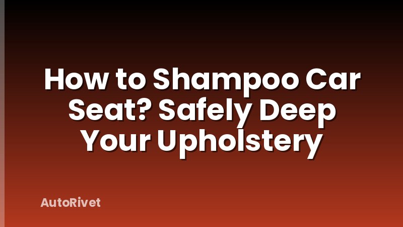 How to Shampoo Car Seat? Safely Deep Your Upholstery
