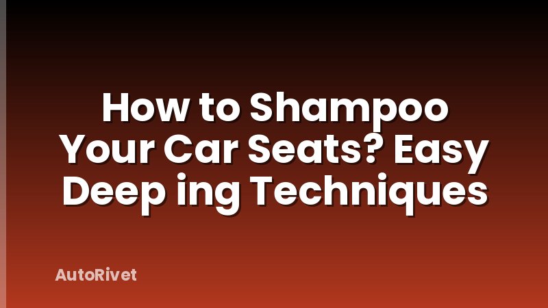 How to Shampoo Your Car Seats? Easy Deep ing Techniques