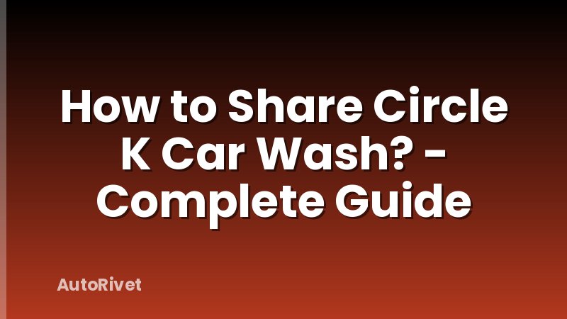 How to Share Circle K Car Wash? - Complete Guide