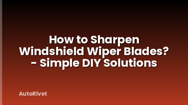 How to Sharpen Windshield Wiper Blades? - Simple DIY Solutions