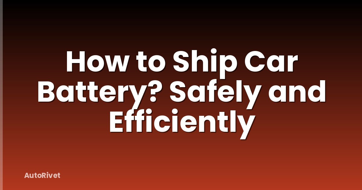 How to Ship Car Battery? Safely and Efficiently