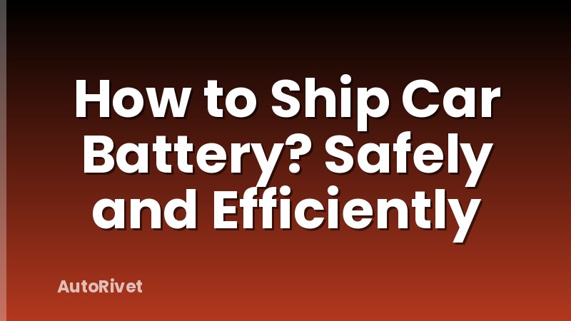 How to Ship Car Battery? Safely and Efficiently