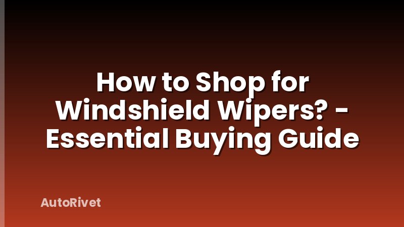 How to Shop for Windshield Wipers? - Essential Buying Guide
