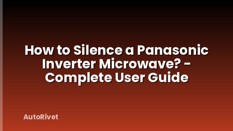 How to Silence a Panasonic Inverter Microwave? - Complete User Guide