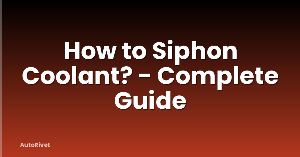 How to Siphon Coolant? - Complete Guide