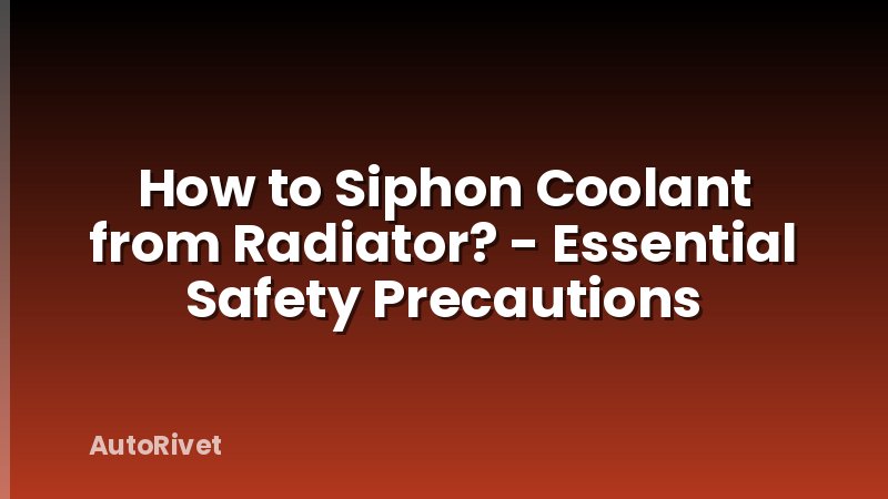 How to Siphon Coolant from Radiator? - Essential Safety Precautions