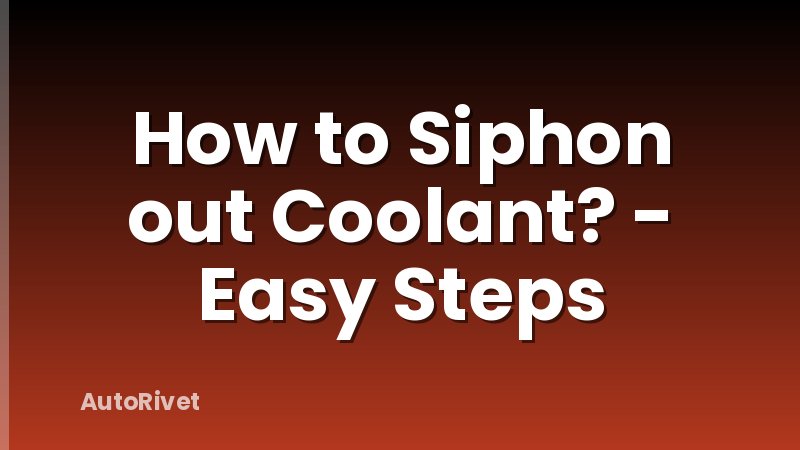 How to Siphon out Coolant? - Easy Steps