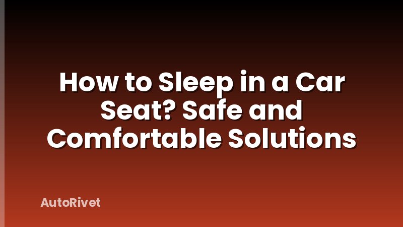 How to Sleep in a Car Seat? Safe and Comfortable Solutions