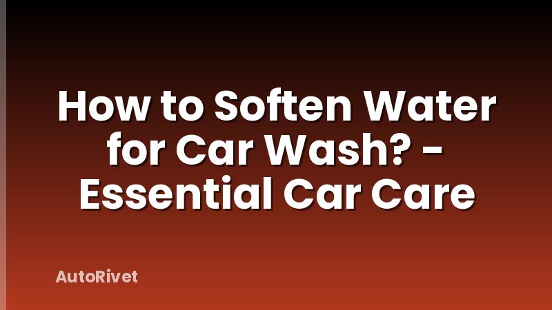 How to Soften Water for Car Wash? - Essential Car Care